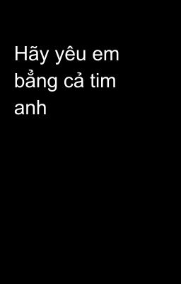 Hãy yêu em bẳng cả tim anh