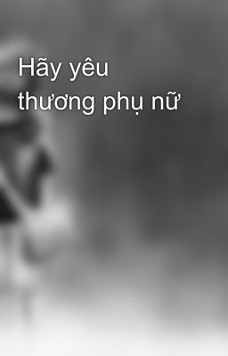 Hãy yêu thương phụ nữ