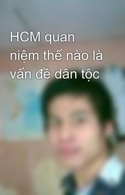 HCM quan niệm thế nào là vấn đề dân tộc