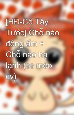 [HĐ-Cố Tây Tước] Chỗ nào đông ấm + Chỗ nào hạ lạnh (ss mèo cv)