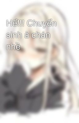 Hể!!! Chuyển sinh à chán nhề