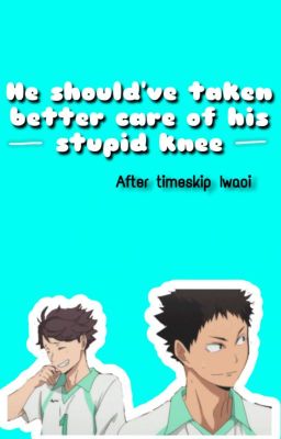 He should've taken better care of his stupid knee ~ Iwaoi oneshot