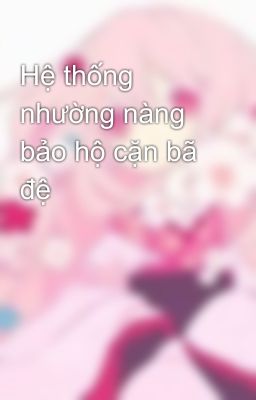 Hệ thống nhường nàng bảo hộ cặn bã đệ