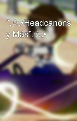 °.☆.•Headcanons y Más°.☆.•