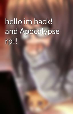 hello im back! and Apocalypse rp!!