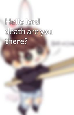 Hello lord death are you there?