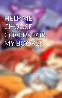 HELP ME CHOOSE COVERS FOR MY BOOKS!