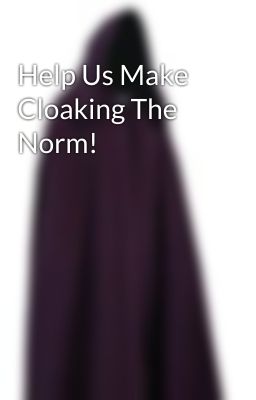 Help Us Make Cloaking The Norm! 