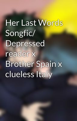 Her Last Words Songfic/ Depressed reader x Brother Spain x clueless Italy