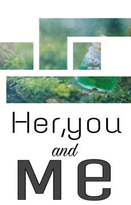 Her,you and me [Cô ấy,cậu và tôi]