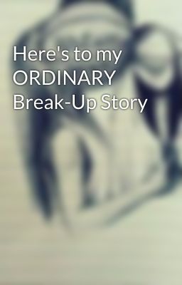 Here's to my ORDINARY Break-Up Story