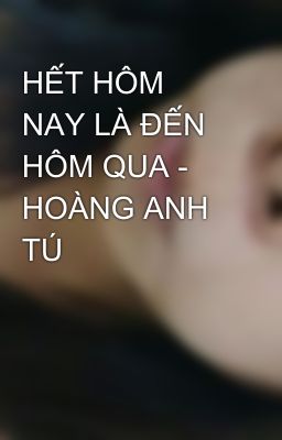 HẾT HÔM NAY LÀ ĐẾN HÔM QUA - HOÀNG ANH TÚ