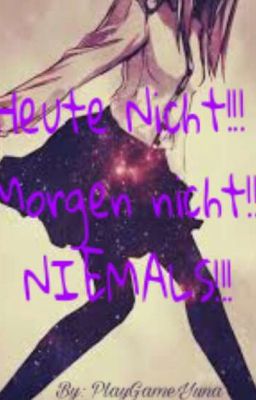 Heute nicht!! Morgen nicht!!! NIEMALS!!!!! 