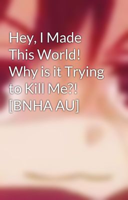 Hey, I Made This World! Why is it Trying to Kill Me?! [BNHA AU]