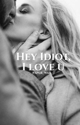 Hey Idiot, I love you.