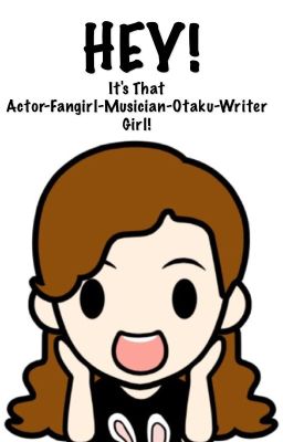 Hey, It's That Actor-Fangirl-Musician-Otaku-Writer Girl!