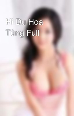 Hi Du Hoa Tùng Full