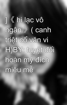 ]《 hi lạc vô ngân 》( canh triệt cổ văn vi H)BY: tuyệt đối hoàn mỹ đích miêu mễ