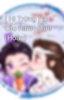 [ Hi Trừng ] a! Lão nam nhân! (Hoàn)