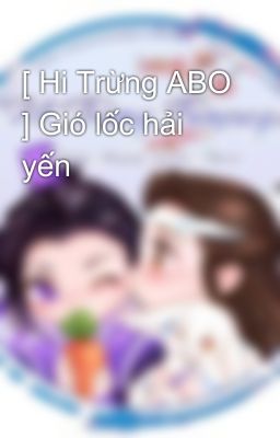 [ Hi Trừng ABO ] Gió lốc hải yến