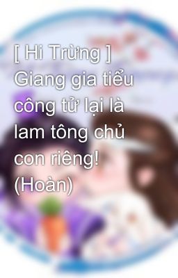 [ Hi Trừng ] Giang gia tiểu công tử lại là lam tông chủ con riêng! (Hoàn)