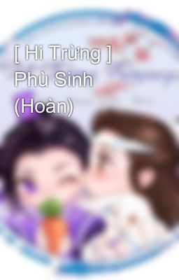 [ Hi Trừng ] Phù Sinh (Hoàn)