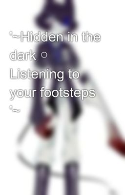 '~Hidden in the dark ○ Listening to your footsteps '~