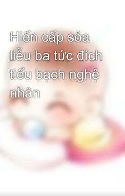 Hiến cấp sỏa liễu ba tức đích tiểu bạch nghệ nhân