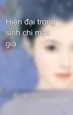 Hiện đại trọng sinh chi mạc già