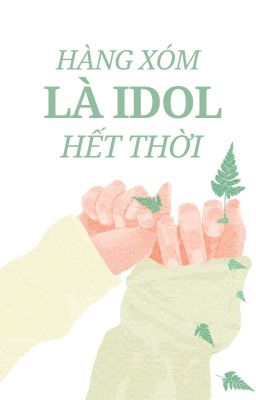 [Hiện đại - Truyện dài] Hàng xóm là idol hết thời