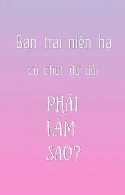 [Hiên Hâm][XuanXin][Bạn trai niên hạ có chút dữ dội, phải làm sao?]