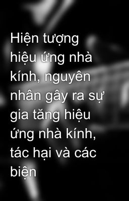 Hiện tượng hiệu ứng nhà kính, nguyên nhân gây ra sự gia tăng hiệu ứng nhà kính, tác hại và các biện