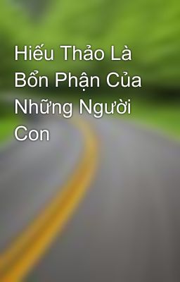 Hiếu Thảo Là Bổn Phận Của Những Người Con