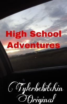 High School Adventures~A Tylerbebitchin Original