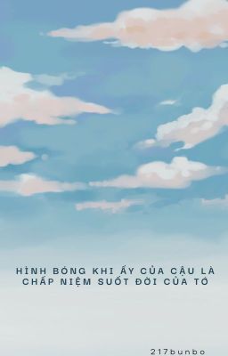 Hình bóng khi ấy của cậu là chấp niệm suốt đời của tớ