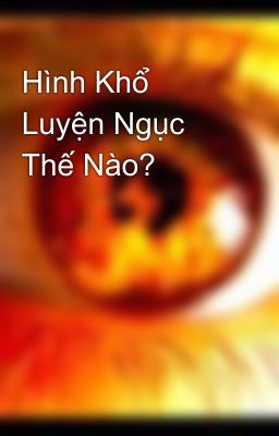 Hình Khổ Luyện Ngục Thế Nào?