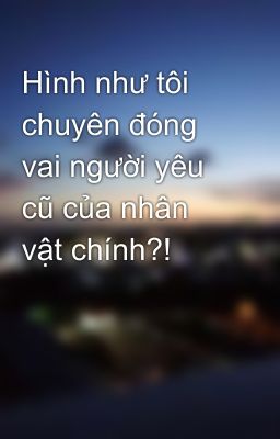 Hình như tôi chuyên đóng vai người yêu cũ của nhân vật chính?!