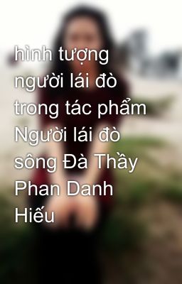 hình tượng người lái đò trong tác phẩm Người lái đò sông Đà Thầy Phan Danh Hiếu