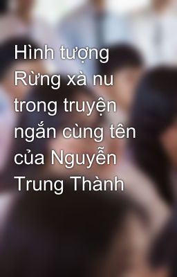 Hình tượng Rừng xà nu trong truyện ngắn cùng tên của Nguyễn Trung Thành