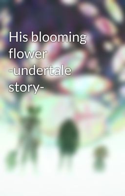 His blooming flower -undertale story-