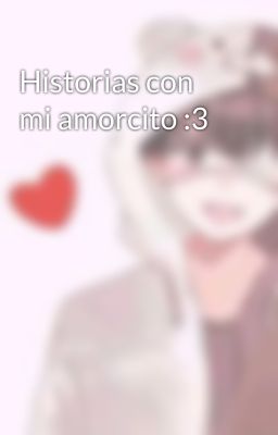 Historias con mi amorcito :3