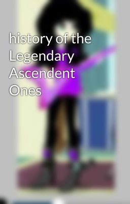 history of the Legendary Ascendent Ones