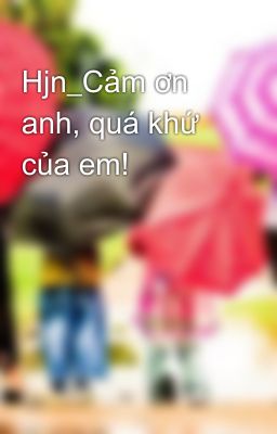 Hjn_Cảm ơn anh, quá khứ của em!