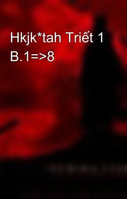 Hkjk*tah Triết 1 B.1=>8