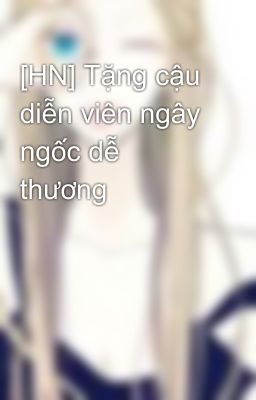 [HN] Tặng cậu diễn viên ngây ngốc dễ thương