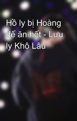 Hồ ly bị Hoàng đế ăn hết - Lưu ly Khô Lâu