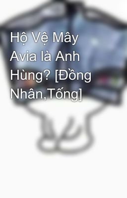 Hộ Vệ Mây Avia là Anh Hùng? [Đồng Nhân,Tống]