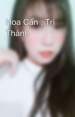 Hoa Cẩn , Trì Thành 