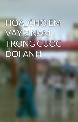 HOA_CHO EM VAY 2 NAM TRONG CUOC DOI ANH