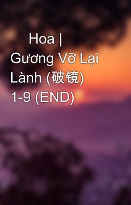 🖤 Hoa | Gương Vỡ Lại Lành (破镜) 1-9 (END)